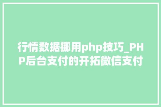 行情数据挪用php技巧_PHP后台支付的开拓微信支付和支付宝支付