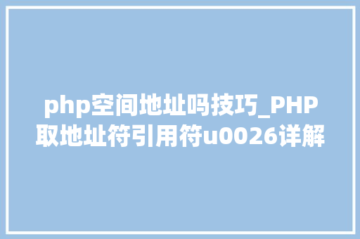 php空间地址吗技巧_PHP取地址符引用符u0026详解