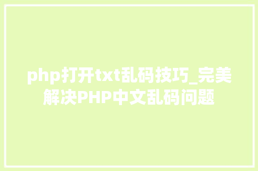 php打开txt乱码技巧_完美解决PHP中文乱码问题