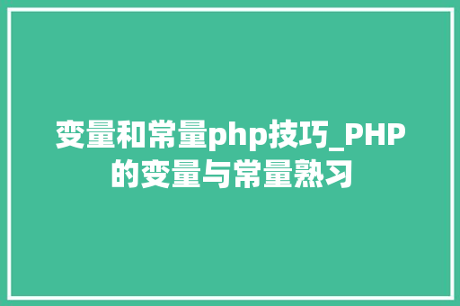 变量和常量php技巧_PHP的变量与常量熟习