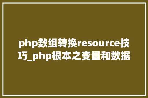 php数组转换resource技巧_php根本之变量和数据类型