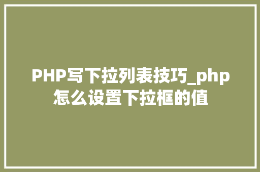 PHP写下拉列表技巧_php怎么设置下拉框的值
