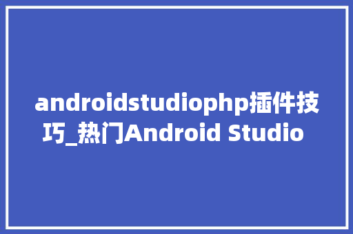 androidstudiophp插件技巧_热门Android Studio 插件这里是Top 20