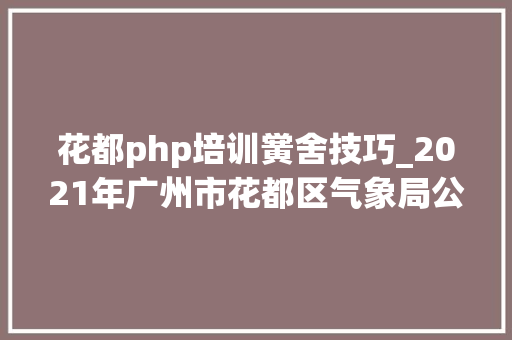 花都php培训黉舍技巧_2021年广州市花都区气象局公开招聘编外工作人员2人通知