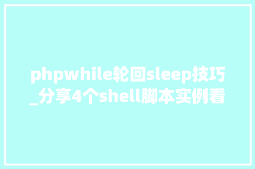 phpwhile轮回sleep技巧_分享4个shell脚本实例看完也就知道while轮回怎么用了