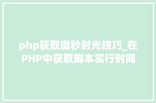 php获取微秒时光技巧_在PHP中获取脚本实行时间