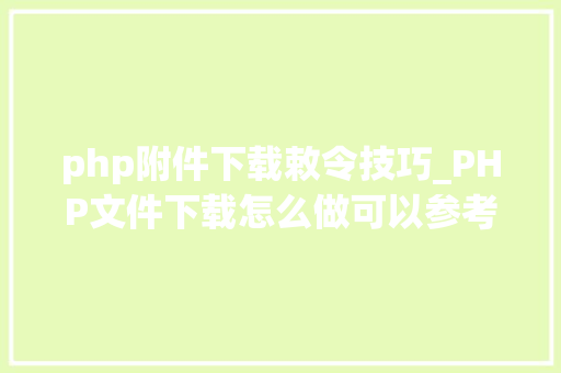 php附件下载敕令技巧_PHP文件下载怎么做可以参考一下它