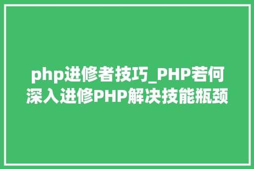php进修者技巧_PHP若何深入进修PHP解决技能瓶颈