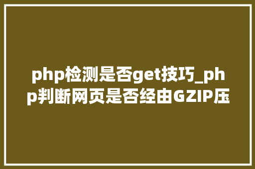 php检测是否get技巧_php判断网页是否经由GZIP压缩
