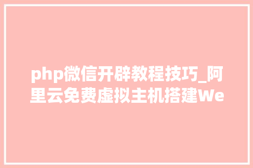 php微信开辟教程技巧_阿里云免费虚拟主机搭建WeiPHP微信开拓框架图文教程