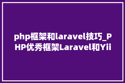 php框架和laravel技巧_PHP优秀框架Laravel和Yii大年夜PK php框架和laravel技巧_PHP优秀框架Laravel和Yii大年夜PK