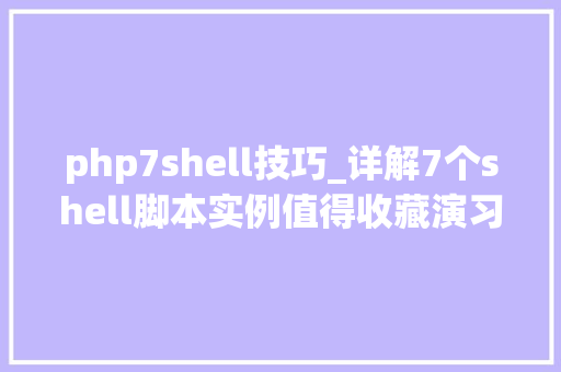 php7shell技巧_详解7个shell脚本实例值得收藏演习
