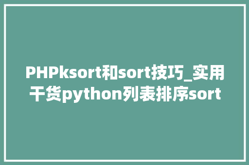 PHPksort和sort技巧_实用干货python列表排序sort和sorted的差异