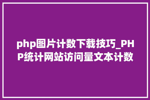 php图片计数下载技巧_PHP统计网站访问量文本计数器的实现方法图文视频