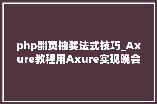 php翻页抽奖法式技巧_Axure教程用Axure实现晚会抽奖轨范