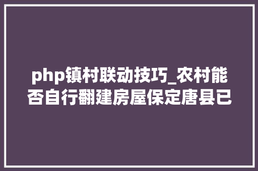 php镇村联动技巧_农村能否自行翻建房屋保定唐县已答复
