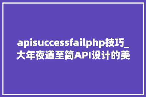 apisuccessfailphp技巧_大年夜道至简API设计的美学