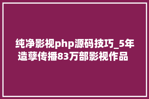 纯净影视php源码技巧_5年造孽传播83万部影视作品 揭开免费看剧原形