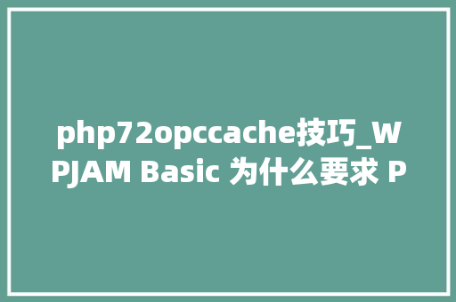 php72opccache技巧_WPJAM Basic 为什么要求 PHP 72 以上版本