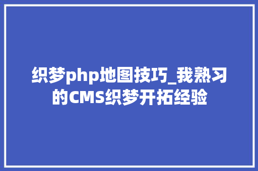 织梦php地图技巧_我熟习的CMS织梦开拓经验