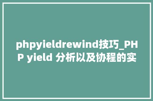 phpyieldrewind技巧_PHP yield 分析以及协程的实现超具体版