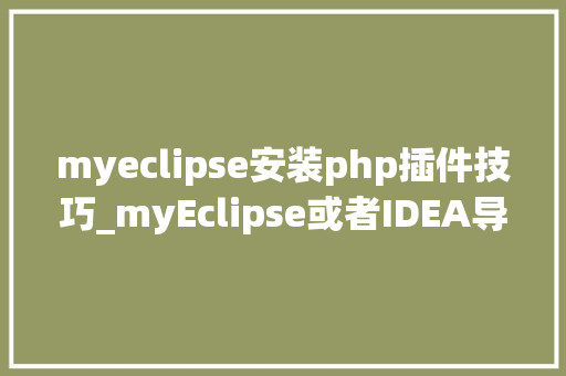 myeclipse安装php插件技巧_myEclipse或者IDEA导入maven项目