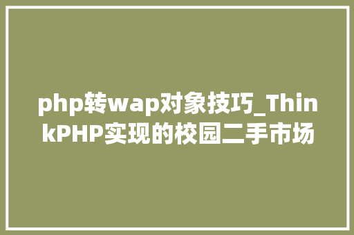 php转wap对象技巧_ThinkPHP实现的校园二手市场wap手机版源码有视频教程包售后指导