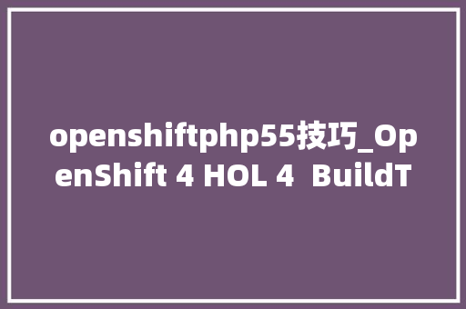 openshiftphp55技巧_OpenShift 4 HOL 4  BuildTriggerWebhook和镜像更新