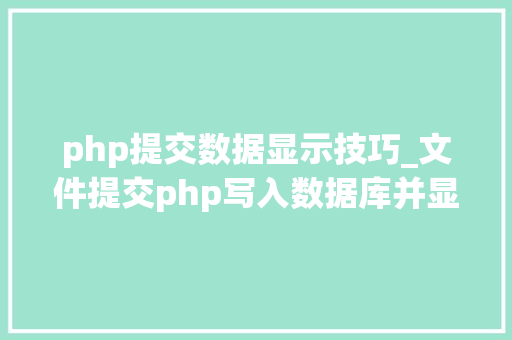 php提交数据显示技巧_文件提交php写入数据库并显示在前端里适合新手