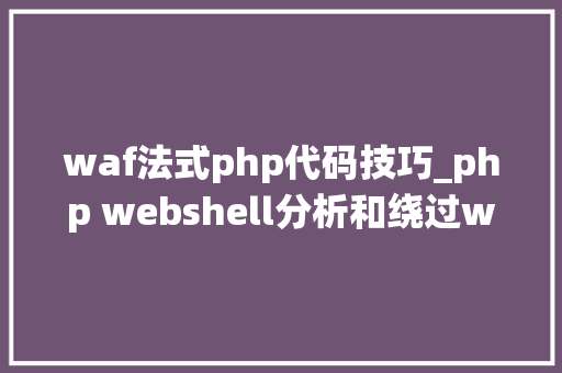 waf法式php代码技巧_php webshell分析和绕过waf技巧