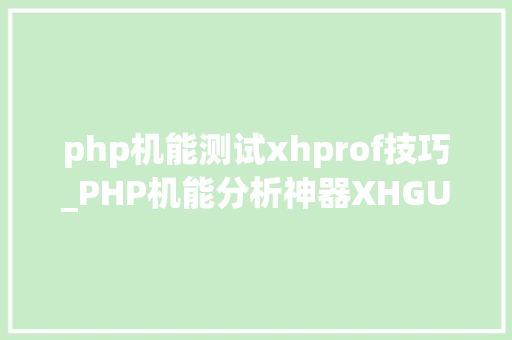 php机能测试xhprof技巧_PHP机能分析神器XHGUI