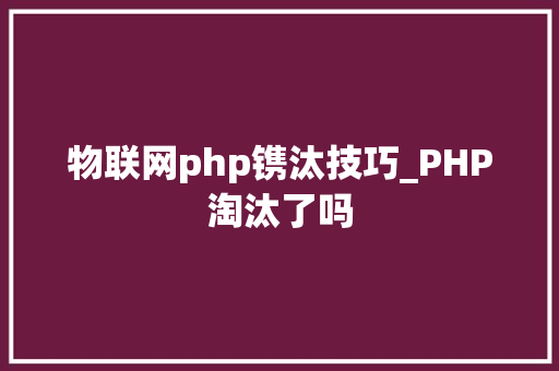 物联网php镌汰技巧_PHP淘汰了吗