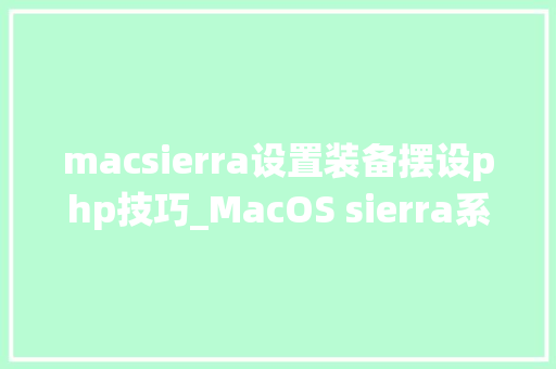 macsierra设置装备摆设php技巧_MacOS sierra系统下面安装PHPMySqlNginx开拓情形