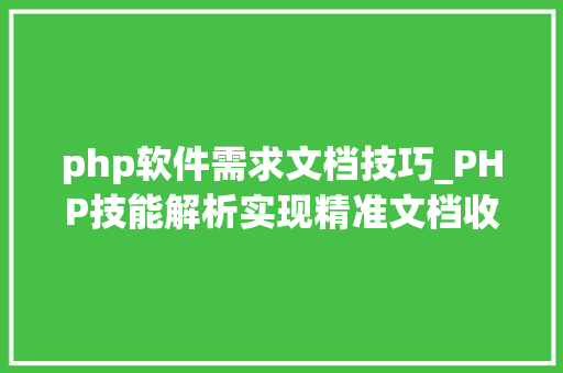 php软件需求文档技巧_PHP技能解析实现精准文档收集的策略与实践