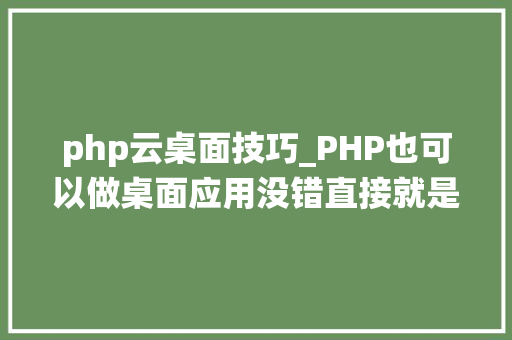 php云桌面技巧_PHP也可以做桌面应用没错直接就是跨操作系统的