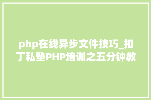 php在线异步文件技巧_扣丁私塾PHP培训之五分钟教你编写一个实时弹幕网站