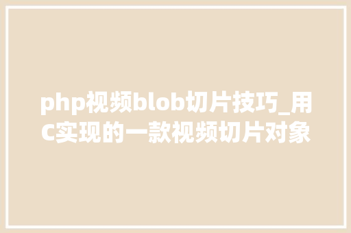 php视频blob切片技巧_用C实现的一款视频切片对象 提高收集视频播放效率