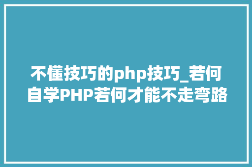 不懂技巧的php技巧_若何自学PHP若何才能不走弯路