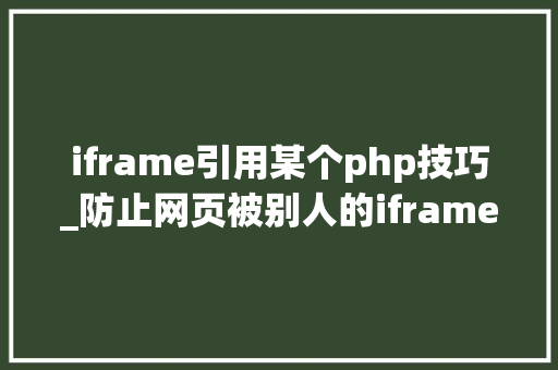 iframe引用某个php技巧_防止网页被别人的iframe嵌套