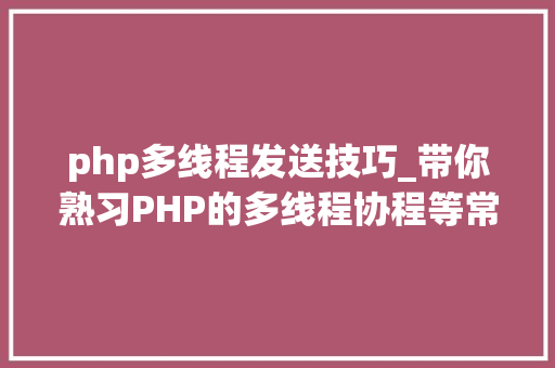 php多线程发送技巧_带你熟习PHP的多线程协程等常识点