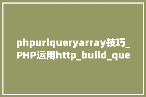 phpurlqueryarray技巧_PHP运用http_build_query构造URL字符串的方法
