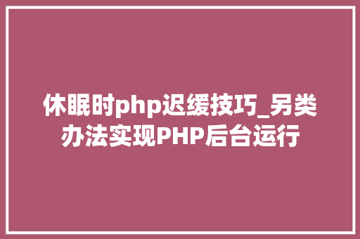 休眠时php迟缓技巧_另类办法实现PHP后台运行