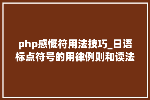 php感慨符用法技巧_日语标点符号的用律例则和读法汇总最全