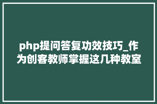 php提问答复功效技巧_作为创客教师掌握这几种教室提问方法和对象让教室充满活气