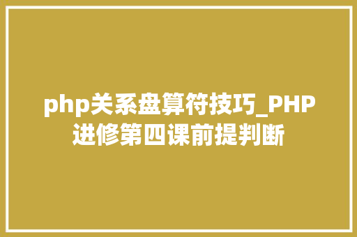 php关系盘算符技巧_PHP进修第四课前提判断