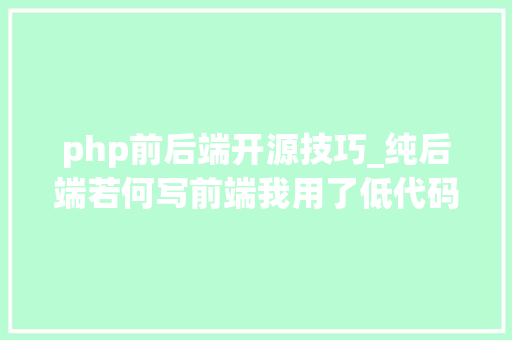 php前后端开源技巧_纯后端若何写前端我用了低代码平台