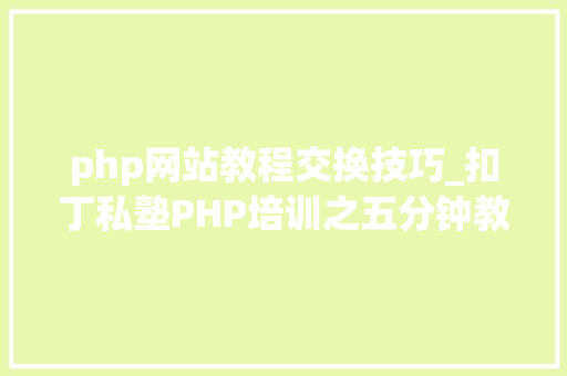 php网站教程交换技巧_扣丁私塾PHP培训之五分钟教你编写一个实时弹幕网站