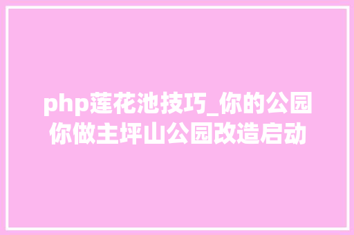php莲花池技巧_你的公园你做主坪山公园改造启动