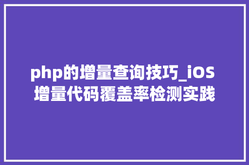 php的增量查询技巧_iOS 增量代码覆盖率检测实践