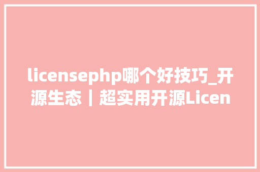 licensephp哪个好技巧_开源生态｜超实用开源License根本常识扫盲帖下